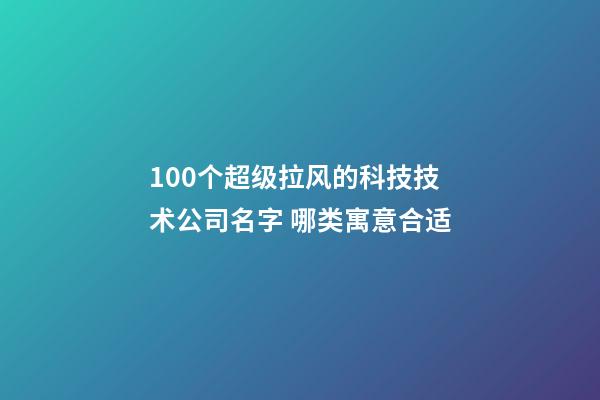 100个超级拉风的科技技术公司名字 哪类寓意合适